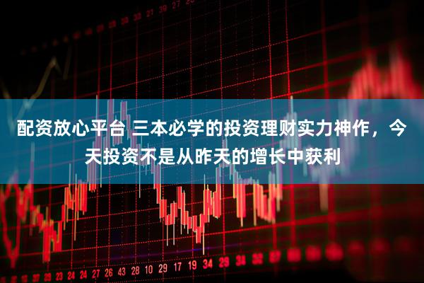 配资放心平台 三本必学的投资理财实力神作，今天投资不是从昨天的增长中获利