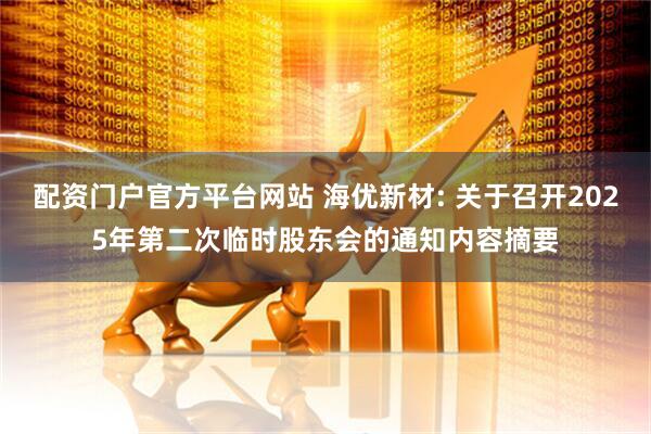 配资门户官方平台网站 海优新材: 关于召开2025年第二次临时股东会的通知内容摘要