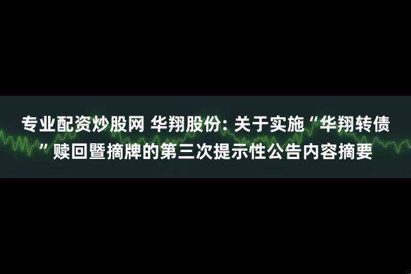 专业配资炒股网 华翔股份: 关于实施“华翔转债”赎回暨摘牌的第三次提示性公告内容摘要