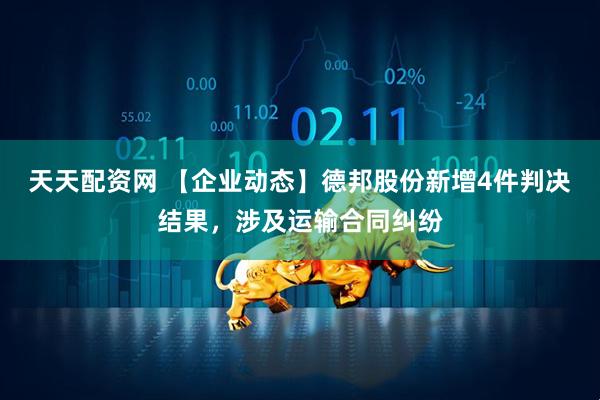 天天配资网 【企业动态】德邦股份新增4件判决结果，涉及运输合同纠纷