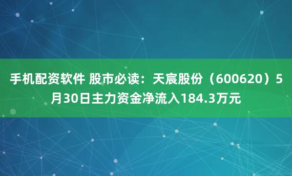 手机配资软件 股市必读：天宸股份（600620）5月30日主力资金净流入184.3万元