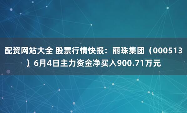 配资网站大全 股票行情快报：丽珠集团（000513）6月4日主力资金净买入900.71万元