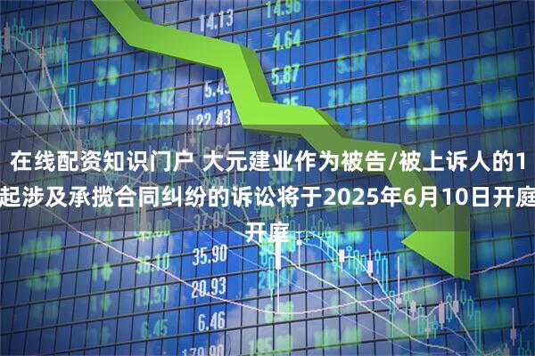 在线配资知识门户 大元建业作为被告/被上诉人的1起涉及承揽合同纠纷的诉讼将于2025年6月10日开庭