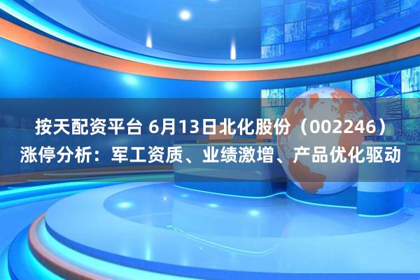 按天配资平台 6月13日北化股份（002246）涨停分析：军工资质、业绩激增、产品优化驱动
