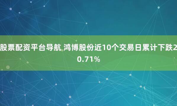 股票配资平台导航 鸿博股份近10个交易日累计下跌20.71%