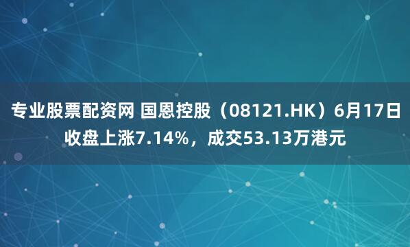 专业股票配资网 国恩控股（08121.HK）6月17日收盘上涨7.14%，成交53.13万港元