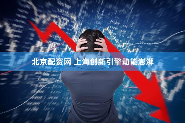 北京配资网 上海创新引擎动能澎湃