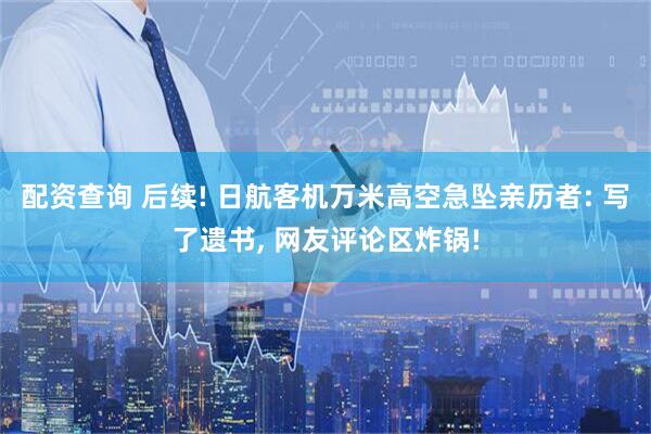 配资查询 后续! 日航客机万米高空急坠亲历者: 写了遗书, 网友评论区炸锅!