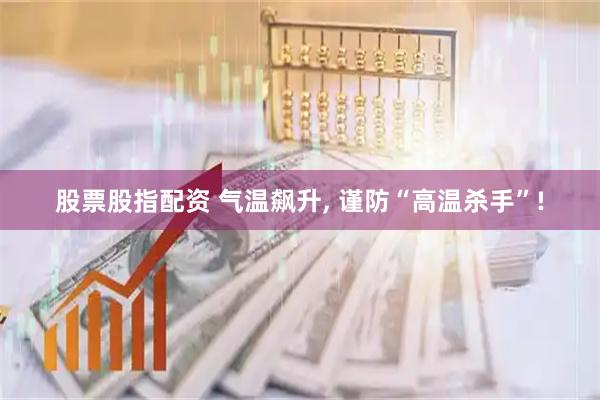 股票股指配资 气温飙升, 谨防“高温杀手”!