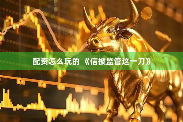 配资怎么玩的 《信披监管这一刀》