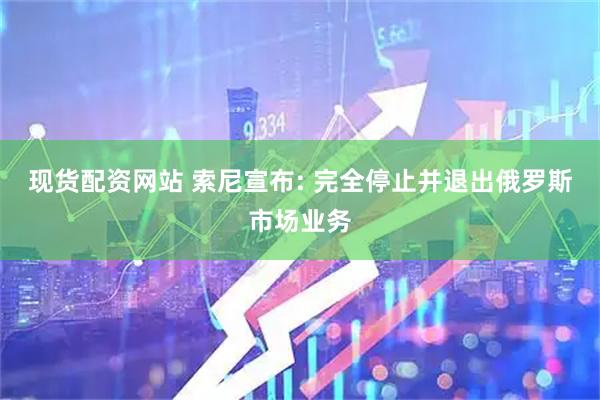 现货配资网站 索尼宣布: 完全停止并退出俄罗斯市场业务