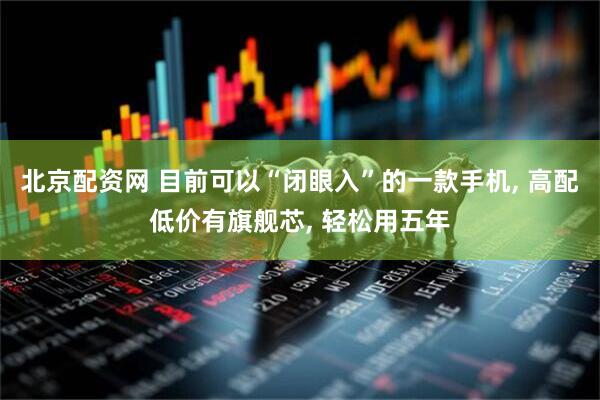 北京配资网 目前可以“闭眼入”的一款手机, 高配低价有旗舰芯, 轻松用五年
