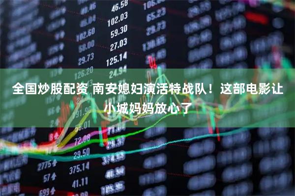 全国炒股配资 南安媳妇演活特战队！这部电影让小城妈妈放心了