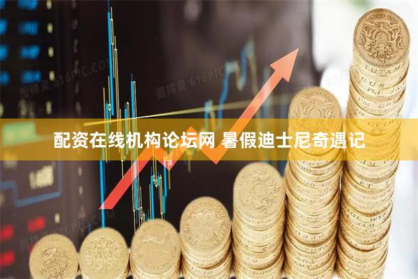 配资在线机构论坛网 暑假迪士尼奇遇记